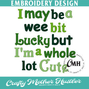 I May Be a Wee Bit Lucky But I'm a Whole Lot Cute Embroidery Design