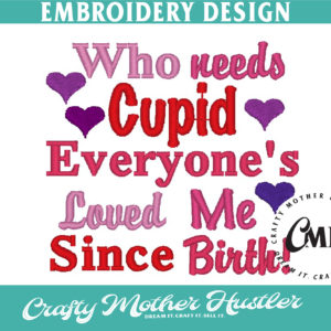 Who Needs Cupid Everyone's Loved Me Since Birth Embroidery Design