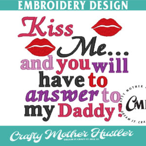 Kiss Me and You'll Have to Answer to My Daddy Embroidery Design