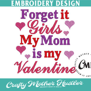 Forget it Girls My Mom is My Valentine Embroidery Design