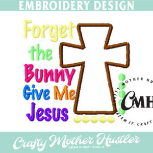 Forget the Bunny Give Me Jesus Embroidery Design