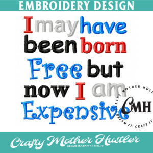 I May Have Been Born Free But Now I Am Expensive Embroidery Design