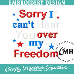Sorry I Can't Hear You Over My Freedom Embroidery Design